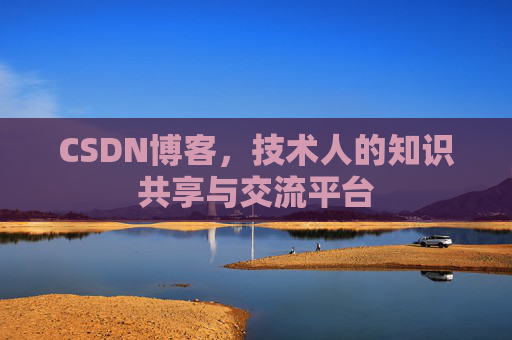 CSDN博客，技术人的知识共享与交流平台